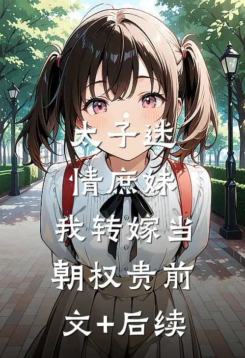 太子迷情庶妹，我转嫁当朝权贵前文+后续