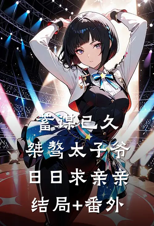 蓄谋已久：桀骜太子爷日日求亲亲结局+番外