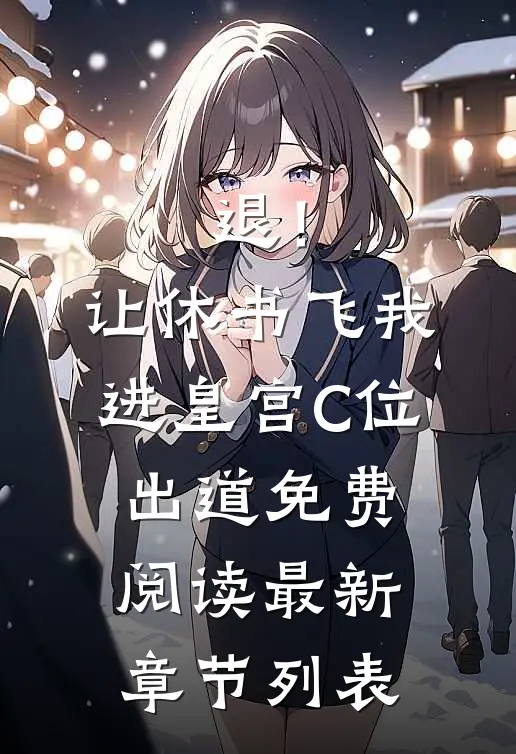 退！让休书飞，我进皇宫C位出道免费阅读最新章节列表