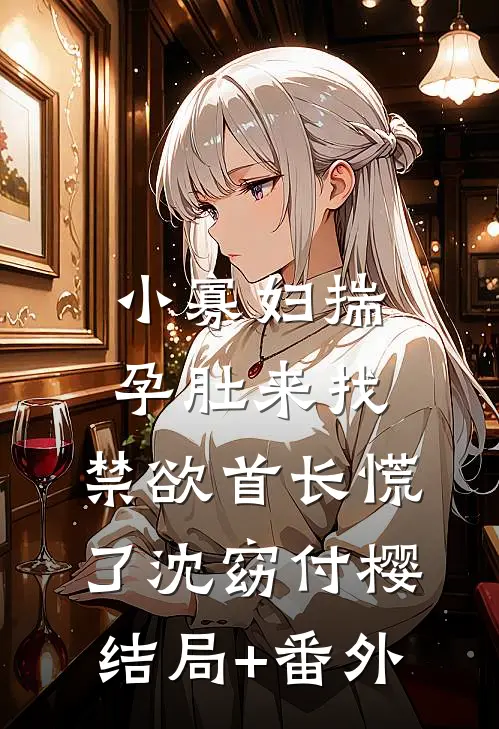 小寡妇揣孕肚来找，禁欲首长慌了沈窈付樱结局+番外