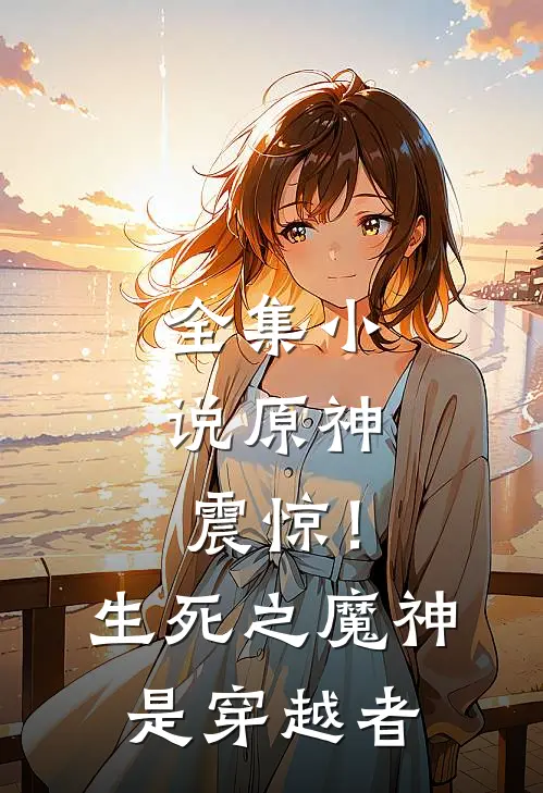 全集小说原神：震惊！生死之魔神是穿越者