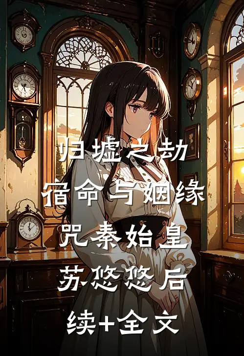 归墟之劫：宿命与姻缘咒秦始皇苏悠悠后续+全文