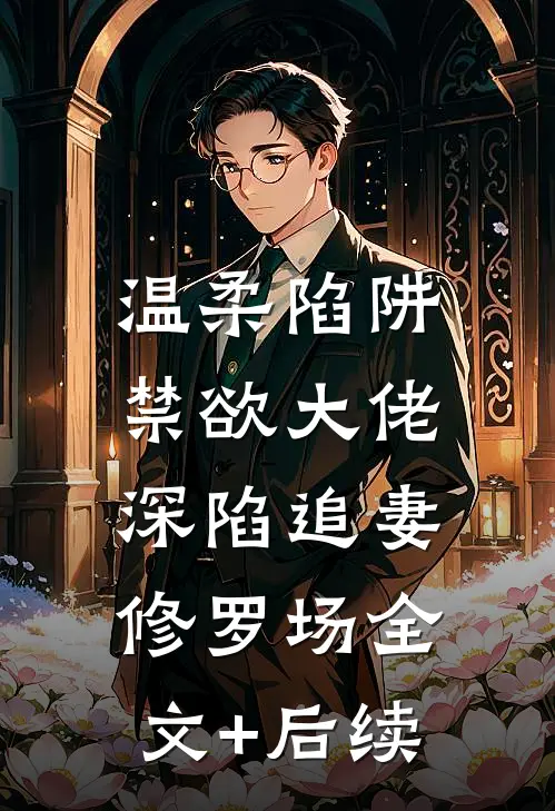 温柔陷阱：禁欲大佬深陷追妻修罗场全文+后续