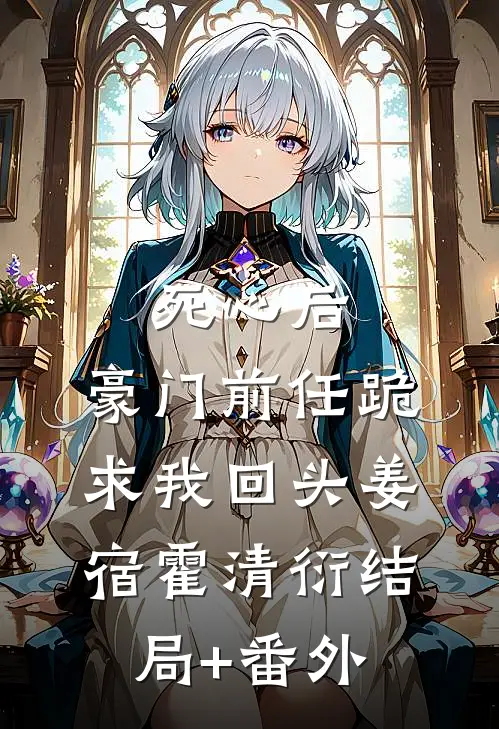 死心后，豪门前任跪求我回头姜宿霍清衍结局+番外