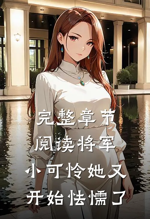 完整章节阅读将军，小可怜她又开始怯懦了