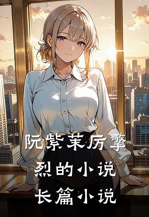 阮紫茉厉擎烈的小说长篇小说