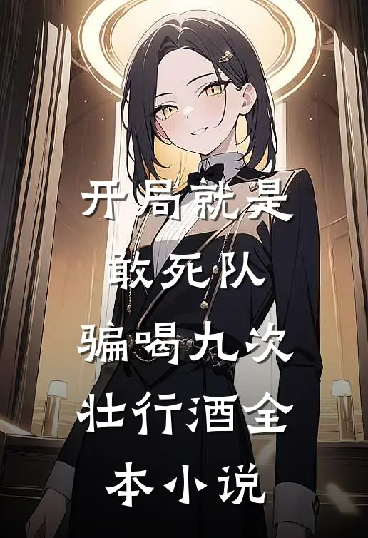 开局就是敢死队，骗喝九次壮行酒全本小说