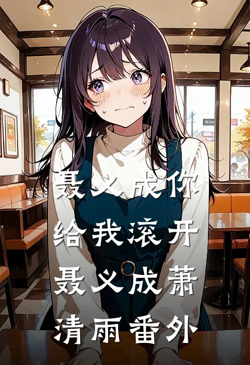 聂义成你给我滚开聂义成萧清雨 番外