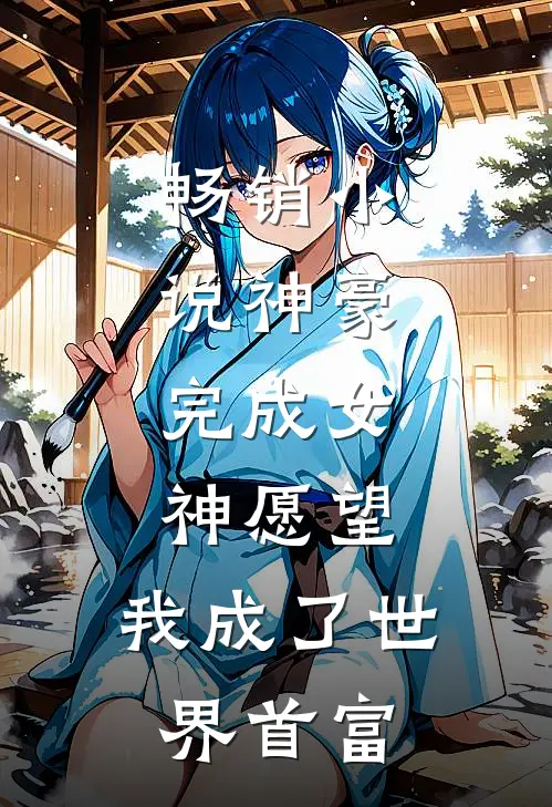 畅销小说神豪：完成女神愿望，我成了世界首富