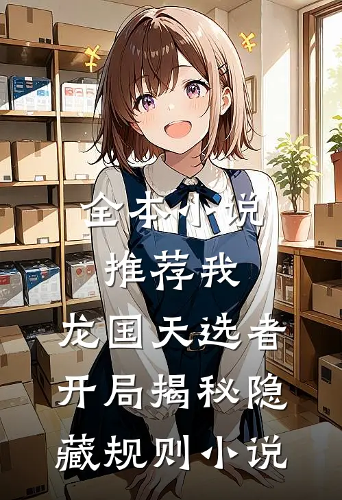 全本小说推荐我，龙国天选者，开局揭秘隐藏规则小说