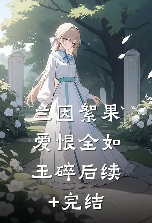 兰因絮果，爱恨全如玉碎后续+完结
