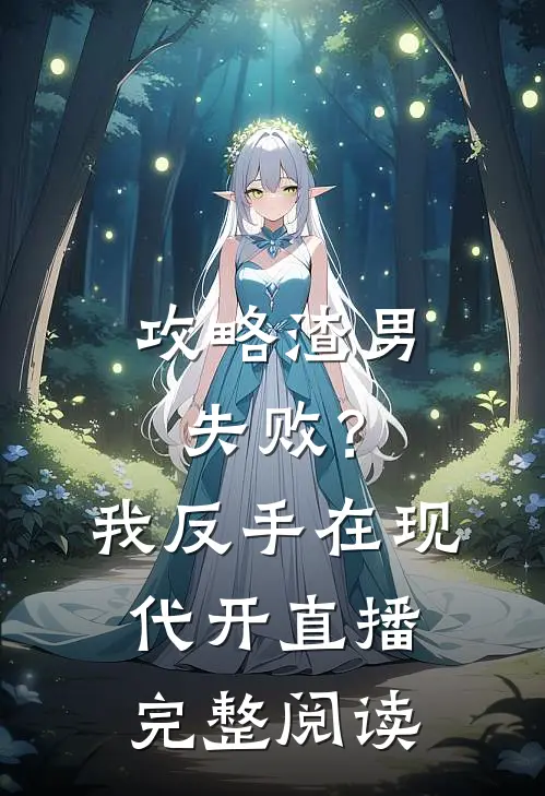攻略渣男失败？我反手在现代开直播完整阅读