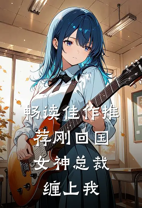 畅读佳作推荐刚回国，女神总裁缠上我