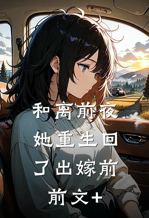 和离前夜，她重生回了出嫁前前文+