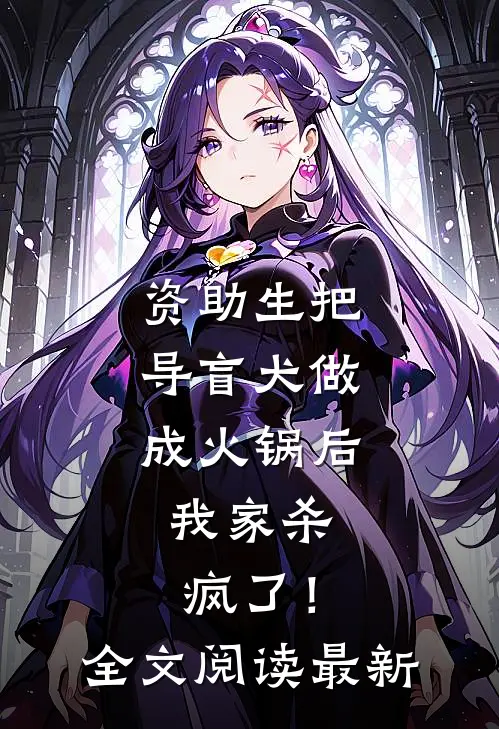 资助生把导盲犬做成火锅后，我家杀疯了！全文阅读最新