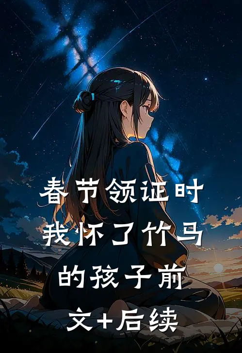 春节领证时我怀了竹马的孩子前文+后续