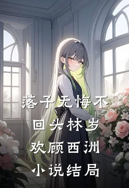 落子无悔不回头林岁欢顾西洲小说结局