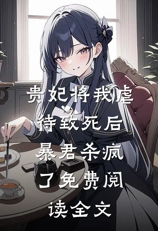 贵妃将我虐待致死后，暴君杀疯了免费阅读全文