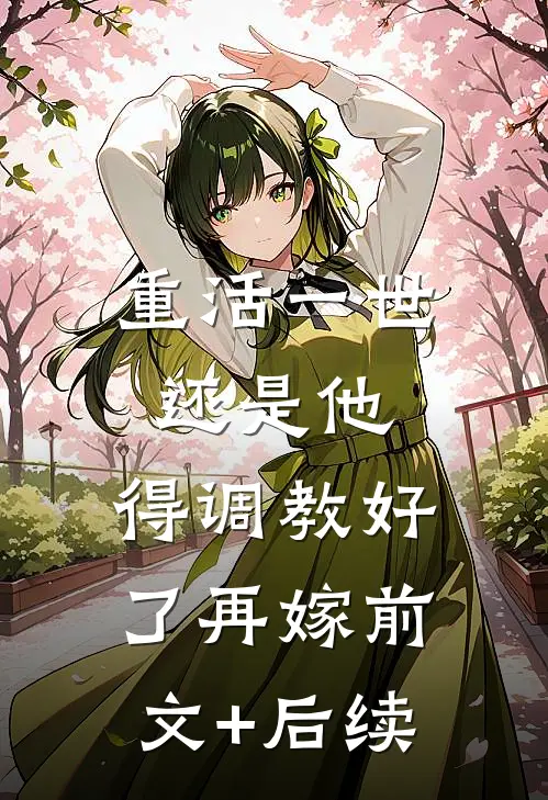 重活一世还是他，得调教好了再嫁前文+后续