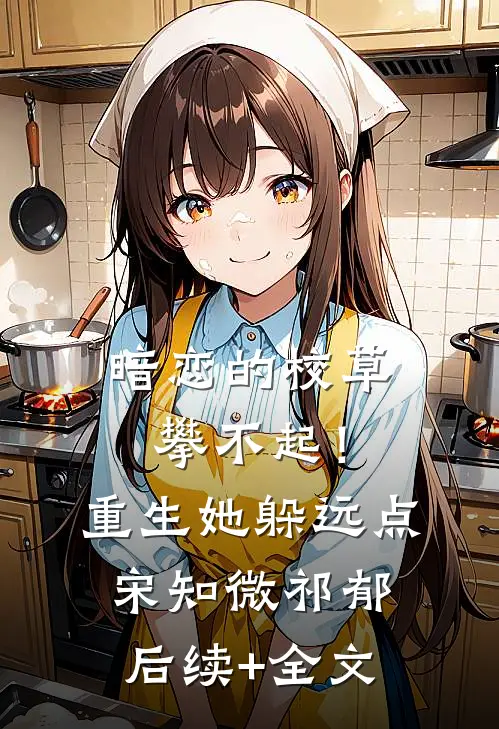 暗恋的校草攀不起！重生她躲远点宋知微祁郁后续+全文