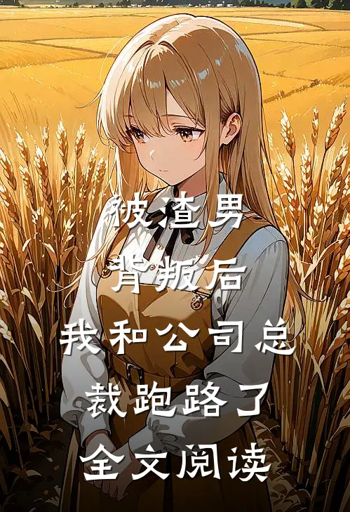 被渣男背叛后，我和公司总裁跑路了全文阅读