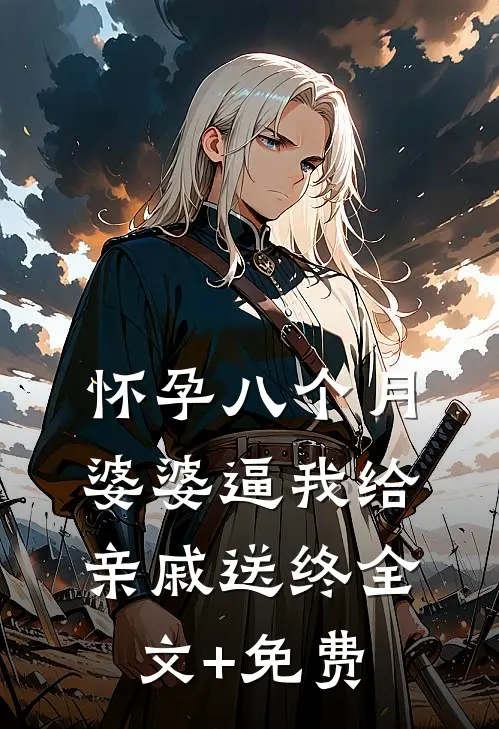 怀孕八个月，婆婆逼我给亲戚送终全文+免费