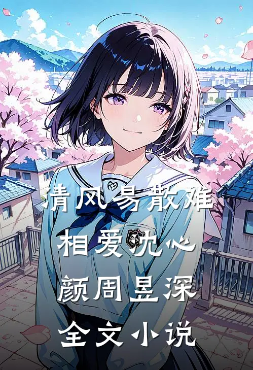 清风易散难相爱沈心颜周昱深全文小说