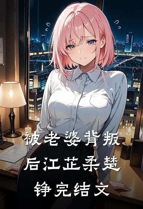 被老婆背叛后江芷柔楚铮完结文