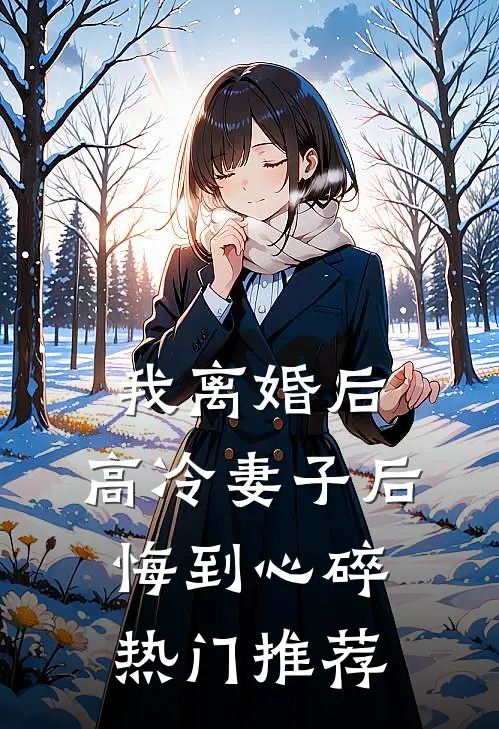 我离婚后，高冷妻子后悔到心碎热门推荐