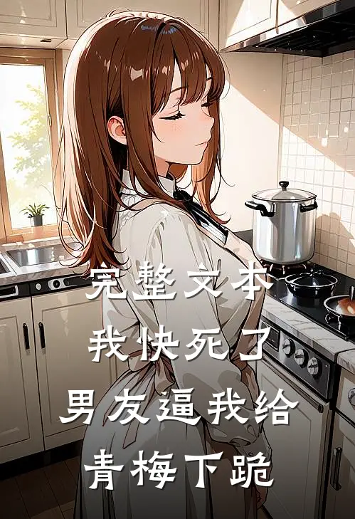 完整文本我快死了，男友逼我给青梅下跪