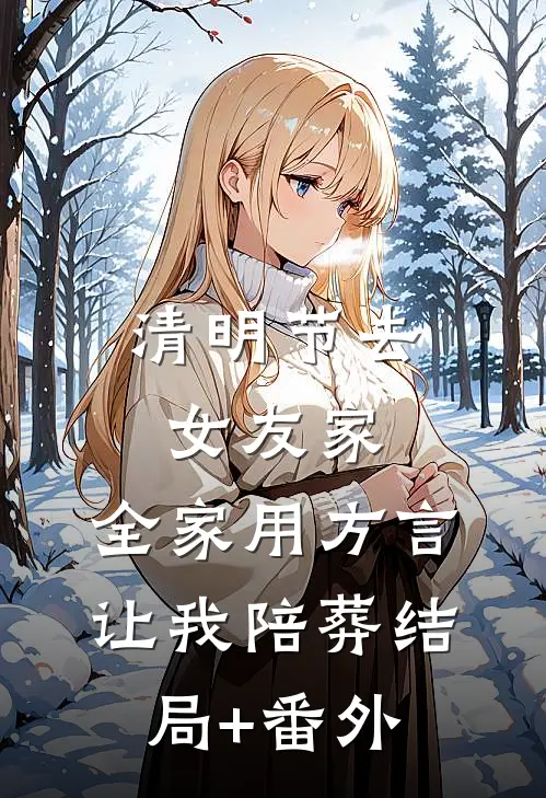 清明节去女友家，全家用方言让我陪葬结局+番外