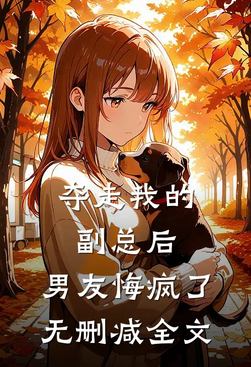 夺走我的副总后，男友悔疯了无删减全文