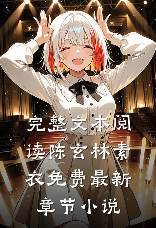 完整文本阅读陈玄林素衣免费最新章节小说