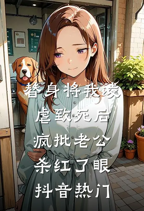 替身将我凌虐致死后，疯批老公杀红了眼抖音热门