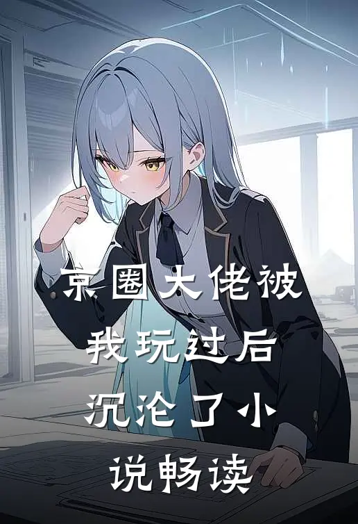 京圈大佬被我玩过后，沉沦了小说畅读