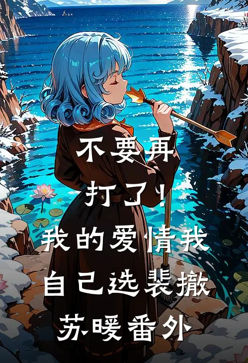 不要再打了！我的爱情我自己选裴撤苏暖番外