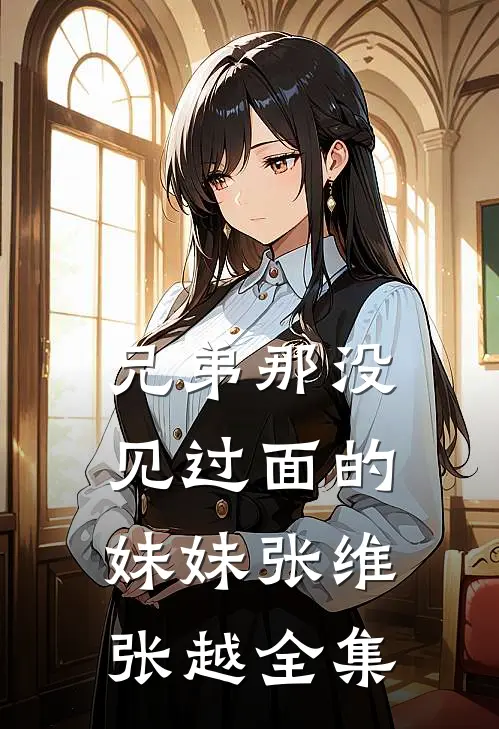 兄弟那没见过面的妹妹张维张越全集