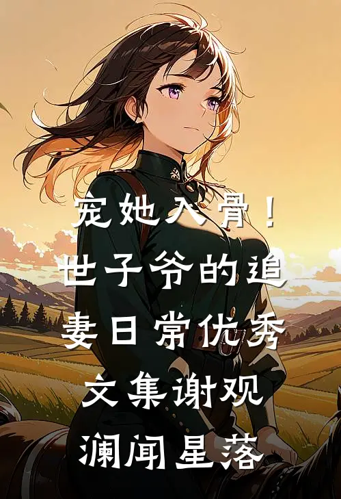 宠她入骨！世子爷的追妻日常优秀文集谢观澜闻星落