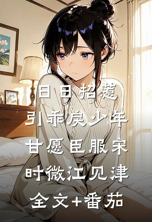 日日招惹，引乖戾少年甘愿臣服宋时微江见津全文+番茄