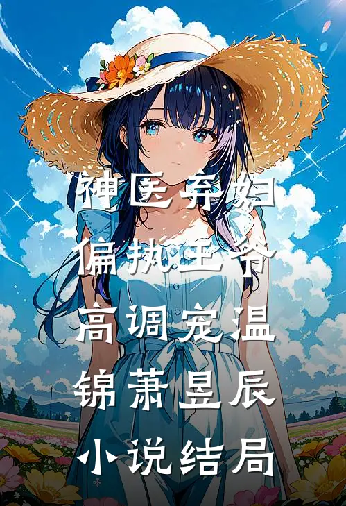 神医弃妇，偏执王爷高调宠温锦萧昱辰小说结局