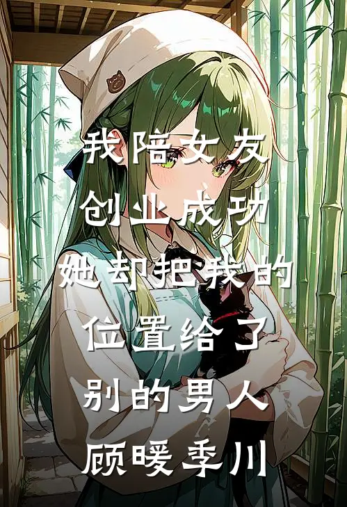 我陪女友创业成功，她却把我的位置给了别的男人顾暖季川