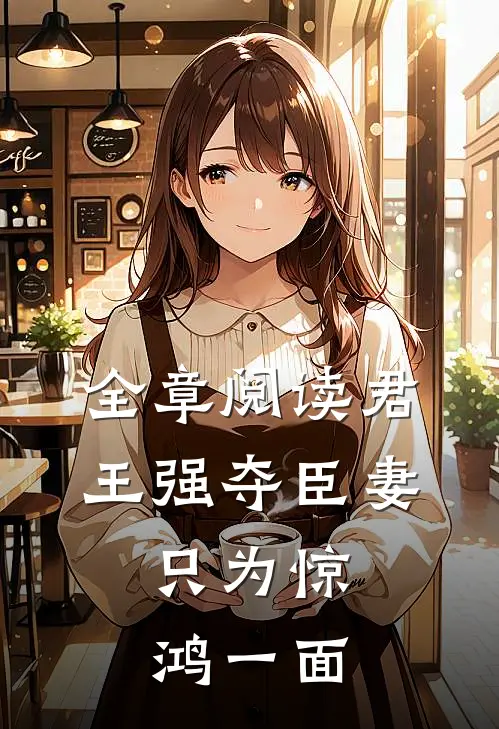 全章阅读君王强夺臣妻,只为惊鸿一面