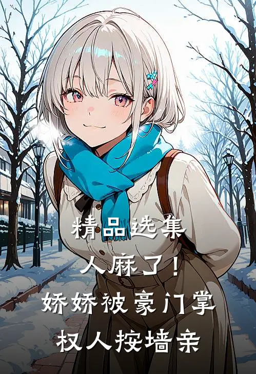 精品选集人麻了！娇娇被豪门掌权人按墙亲