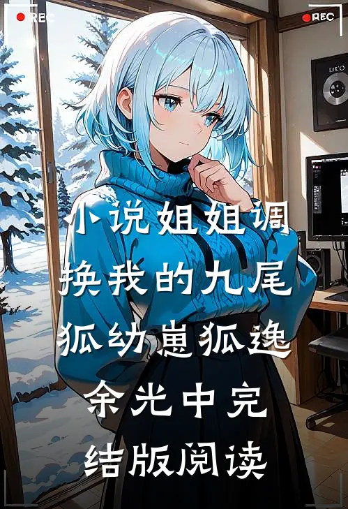 小说姐姐调换我的九尾狐幼崽狐逸余光中完结版阅读