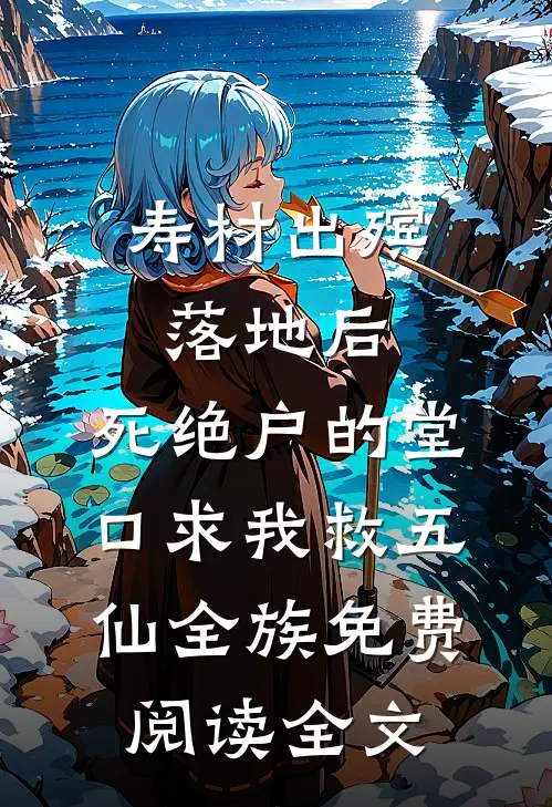 寿材出殡落地后，死绝户的堂口求我救五仙全族免费阅读全文