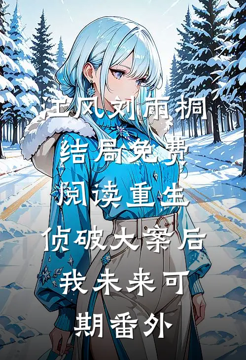 江风刘雨桐结局免费阅读重生：侦破大案后，我未来可期番外