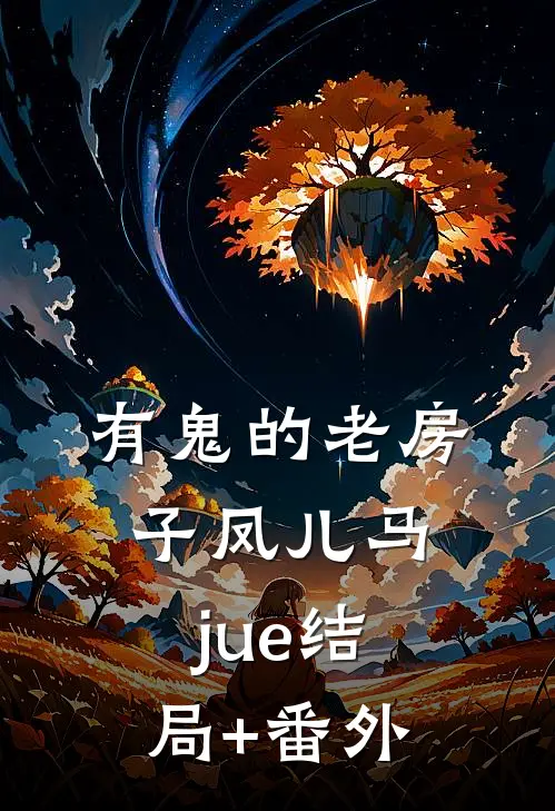 有鬼的老房子凤儿马jue结局+番外