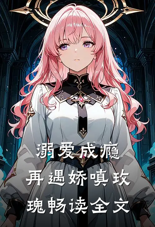 溺爱成瘾：再遇娇嗔玫瑰畅读全文