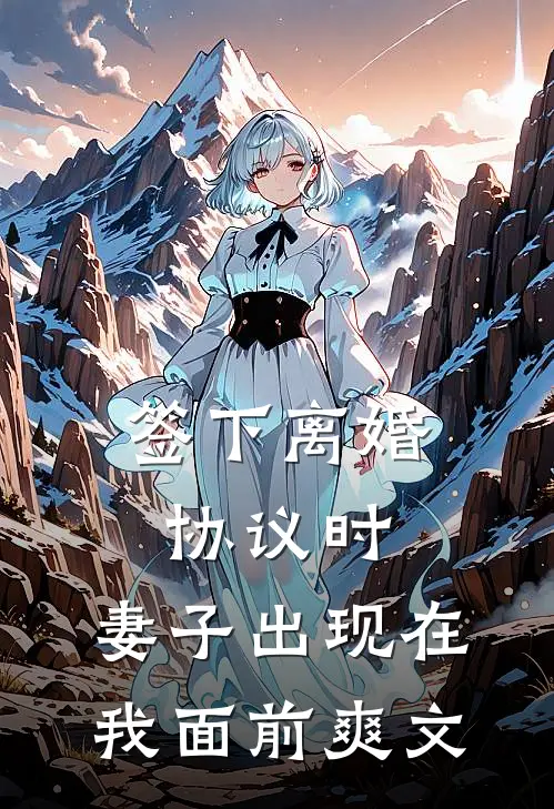 签下离婚协议时，妻子出现在我面前爽文