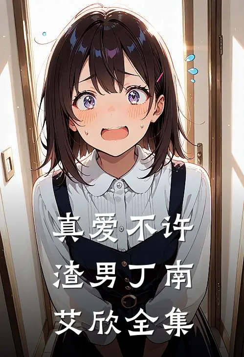 真爱不许渣男丁南艾欣 全集